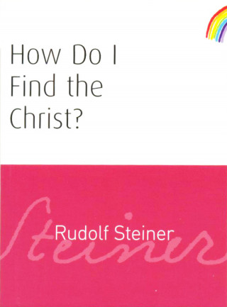 Rudolf Steiner: How Do I Find the Christ?