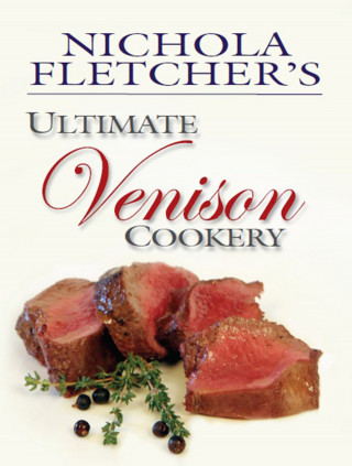 Nichola Fletcher: Nichola Fletcher's Ultimate Venison Cookery