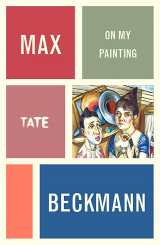 Max Beckmann: Max Beckmann: On My Painting