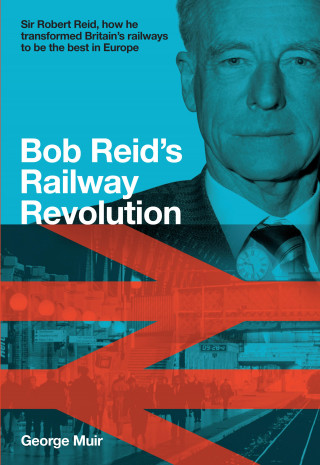 George Muir: Bob Reid's Railway Revolution