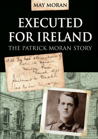 May Moran: Executed for Ireland:The Patrick Moran Story