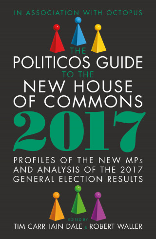 Tim Carr, Robert Waller, Iain Dale: The Politicos Guide to the New House of Commons 2017