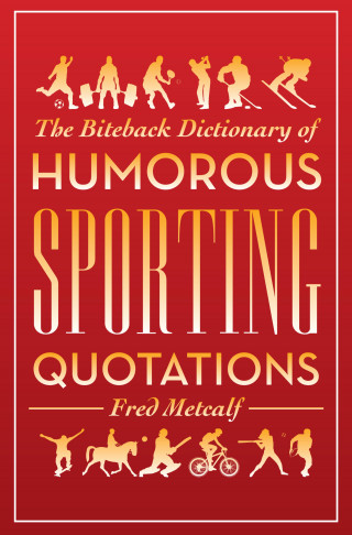 Fred Metcalf: Biteback Dictionary of Humorous Sporting Quotations