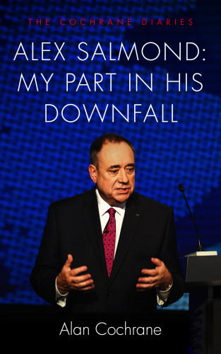 Alan Cochrane: Alex Salmond: My Part in His Downfall