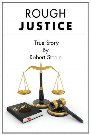 Robert Steele: Rough Justice - A True Story