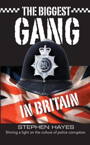 Stephen Hayes: The Biggest Gang in Britain - Shining a Light on the Culture of Police Corruption