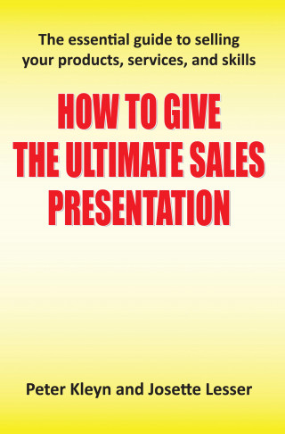 Peter Kleyn, Josette Lesser: How to Give the Ultimate Sales Presentation - The Essential Guide to Selling Your Products, Services and Skills