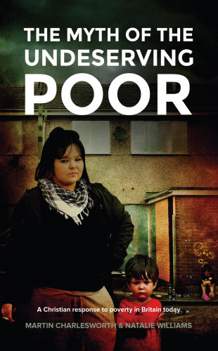 Martin Charlesworth, Natalie Williams: The Myth Of The Undeserving Poor - A Christian Response to Poverty in Britain Today