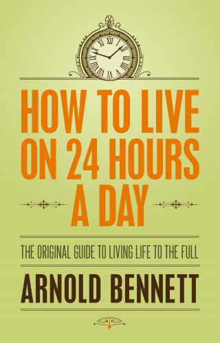 Arnold Bennet: How to Live on 24 Hours a Day