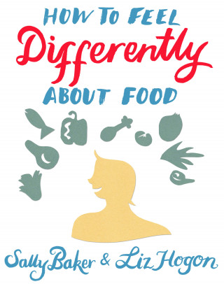 Sally Baker, Liz Hogon: How To Feel Differently About Food