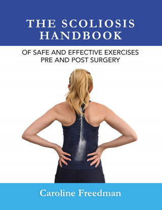 Caroline Freedman: The Scoliosis Handbook of Safe and Effective Exercises Pre and Post Surgery