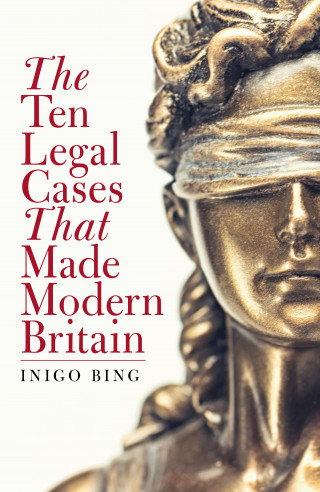 Inigo Bing: The Ten Legal Cases That Made Modern Britain
