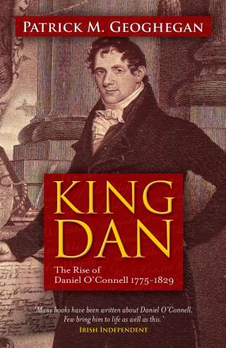 Patrick M. Geoghegan: King Dan Daniel O'Connell 1775-1829