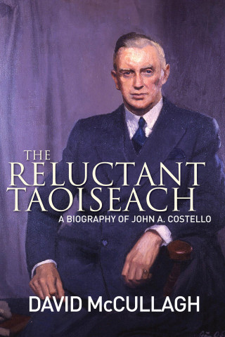 David McCullagh: John A. Costello The Reluctant Taoiseach