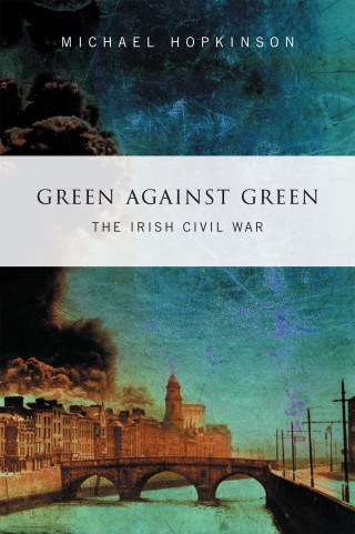 Michael Hopkinson: Green Against Green – The Irish Civil War