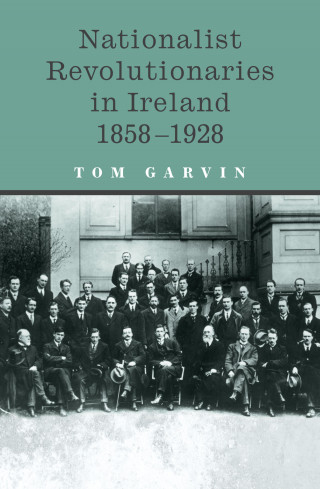 Tom Garvin: Nationalist Revolutionaries in Ireland 1858-1928