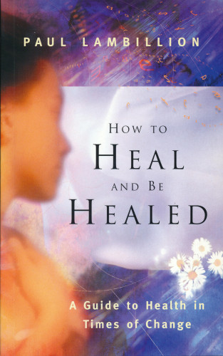 Paul Lambillion: How to Heal and Be Healed - A Guide to Health in Times of Change