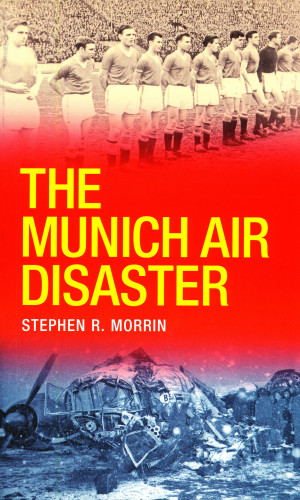 Stephen Morrin: The Munich Air Disaster – The True Story behind the Fatal 1958 Crash