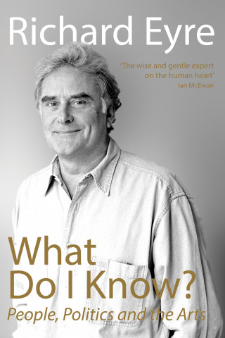 Richard Eyre: What Do I Know?