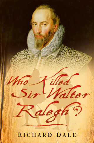 Richard Dale: Who Killed Sir Walter Ralegh?