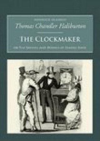 Thomas Chandler Haliburton: The Clockmaker: Or the Sayings and Doings of Samuel Slick