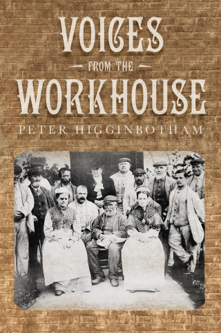 Peter Higginbotham: Voices from the Workhouse