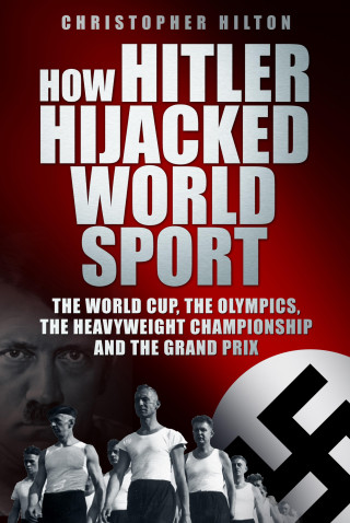 Christopher Hilton: How Hitler Hijacked World Sport