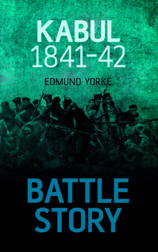 Edmund Yorke: Battle Story: Kabul 1841-42