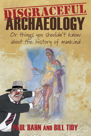Bill Tidy, Paul G. Bahn: Disgraceful Archaeology