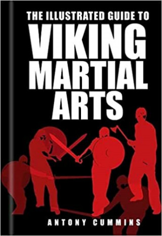 Antony Cummins: The Illustrated Guide to Viking Martial Arts