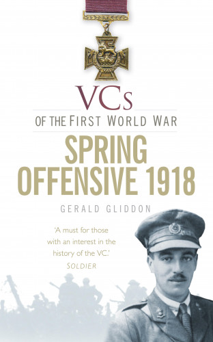 Gerald Gliddon: VCs of the First World War: Spring Offensive 1918