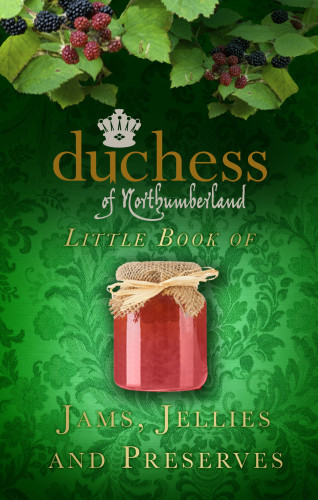 The Duchess of Northumberland: The Duchess of Northumberland's Little Book of Jams, Jellies and Preserves