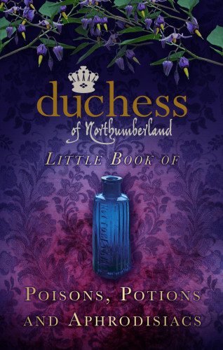 The Duchess of Northumberland: The Duchess of Northumberland's Little Book of Poisons, Potions and Aphrodisiacs