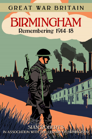 Sian Roberts: Great War Britain Birmingham: Remembering 1914-18