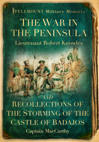 Lieutenant Robert Knowles, Captain MacCarthy: The War in the Peninsula and Recollections of the Storming of the Castle of Badajos