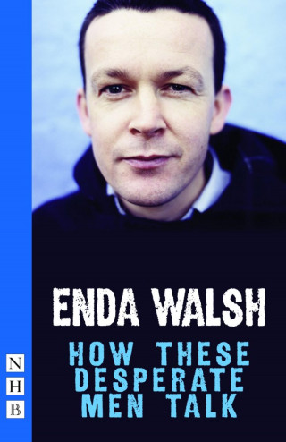 Enda Walsh: How These Desperate Men Talk (NHB Modern Plays)