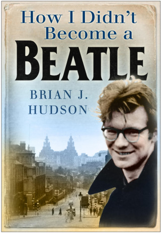 Brian J Hudson: How I Didn't Become A Beatle