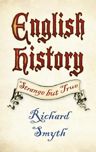 Richard Smyth: English History: Strange but True