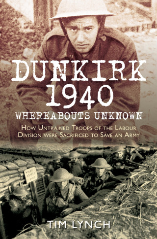 Tim Lynch: Dunkirk 1940: 'Whereabouts Unknown'