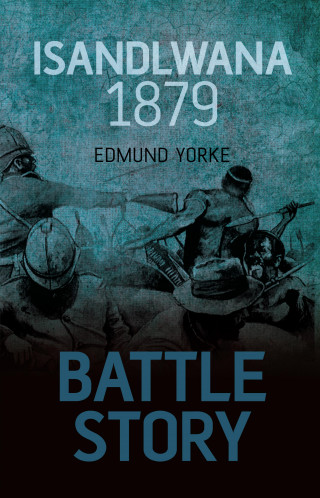 Edmund Yorke: Battle Story: Isandlwana 1879