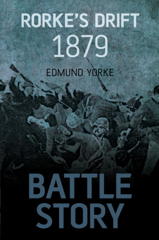 Edmund Yorke: Battle Story: Rorke's Drift 1879