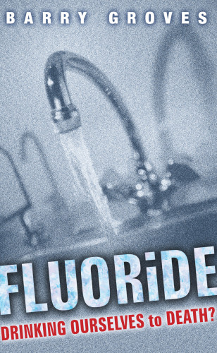 Barry Groves: Fluoride: Drinking Ourselves to Death?
