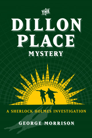 George Morrison: The Dillon Place Mystery – A Sherlock Holmes Investigation