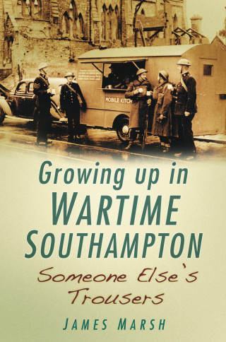 James Marsh: Growing Up in Wartime Southampton: Someone Else's Trousers