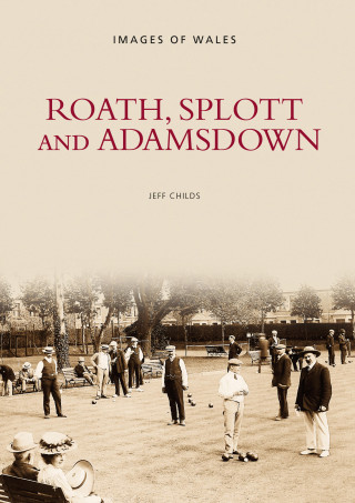 Jeff Childs: Roath, Splott and Adamsdown: One Thousand Years of History