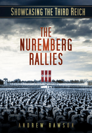 Andrew Rawson: Showcasing the Third Reich: The Nuremberg Rallies