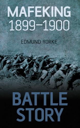 Edmund Yorke: Battle Story: Mafeking 1899-1900