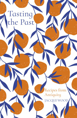 Jacqui Wood: Tasting the Past: Recipes from Antiquity