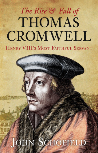 John Schofield: The Rise and Fall of Thomas Cromwell