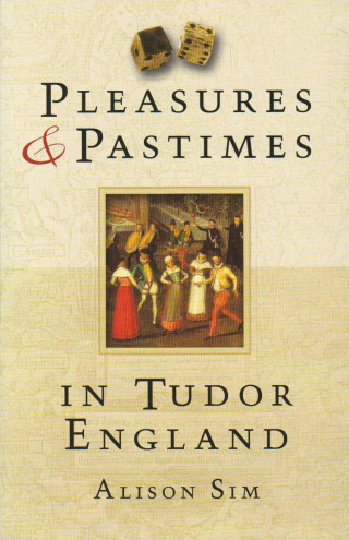 Alison Sim: Pleasures and Pastimes in Tudor England